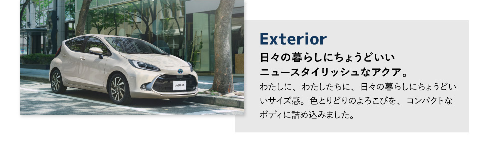 Exterior　日々の暮らしにちょうどいい
ニュースタイリッシュなアクア。