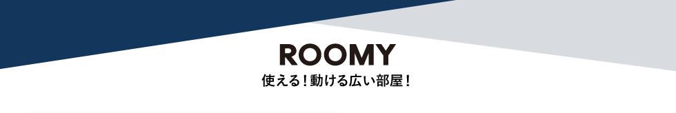 ROOMY 使える！動ける広い部屋！