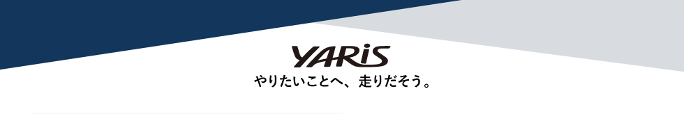 YARIS やりたいことへ、走りだそう。