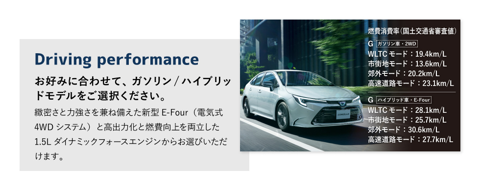 Driving performance　お好みに合わせて、ガソリン/ハイブリッドモデルをご選択ください。