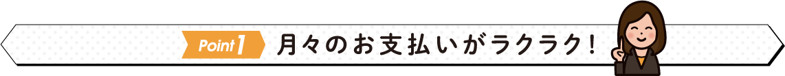 月々のお支払いがラクラク！