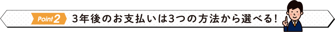 3年後のお支払いは3つの方法から選べる！