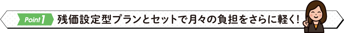 残価設定型プランとセットで月々の負担をさらに軽く！